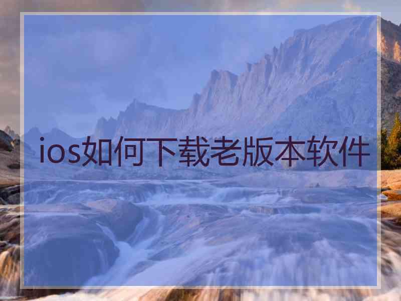 ios如何下载老版本软件 ios如何下载老版本软件