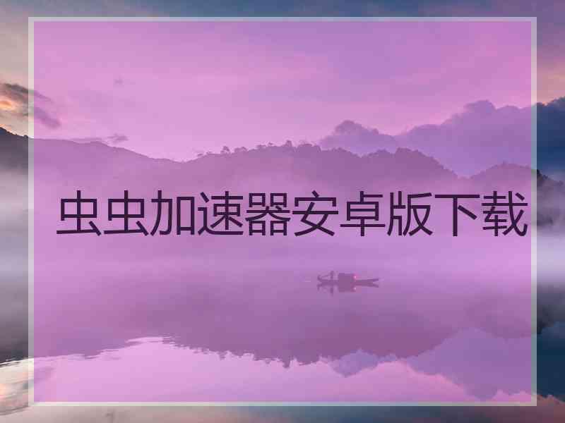虫虫加速器安卓版下载 虫虫加速器安卓版下载