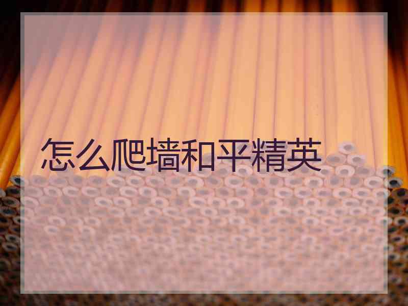 怎么爬墙和平精英 怎么爬墙和平精英