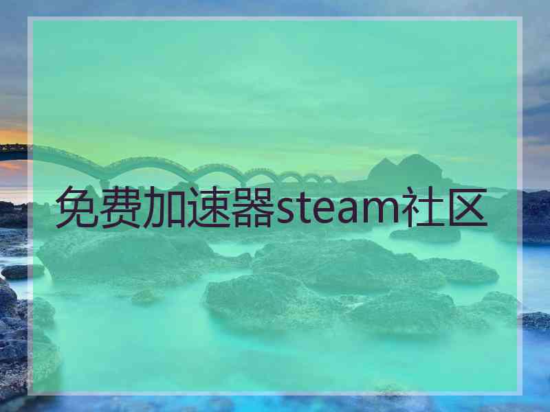 免费加速器steam社区 免费加速器steam社区