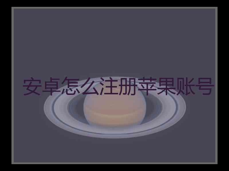 安卓怎么注册苹果账号 安卓怎么注册苹果账号