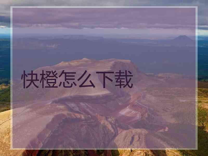 快橙怎么下载 快橙怎么下载