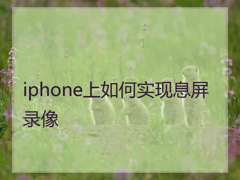 iphone上如何实现息屏录像 iphone上如何实现息屏录像