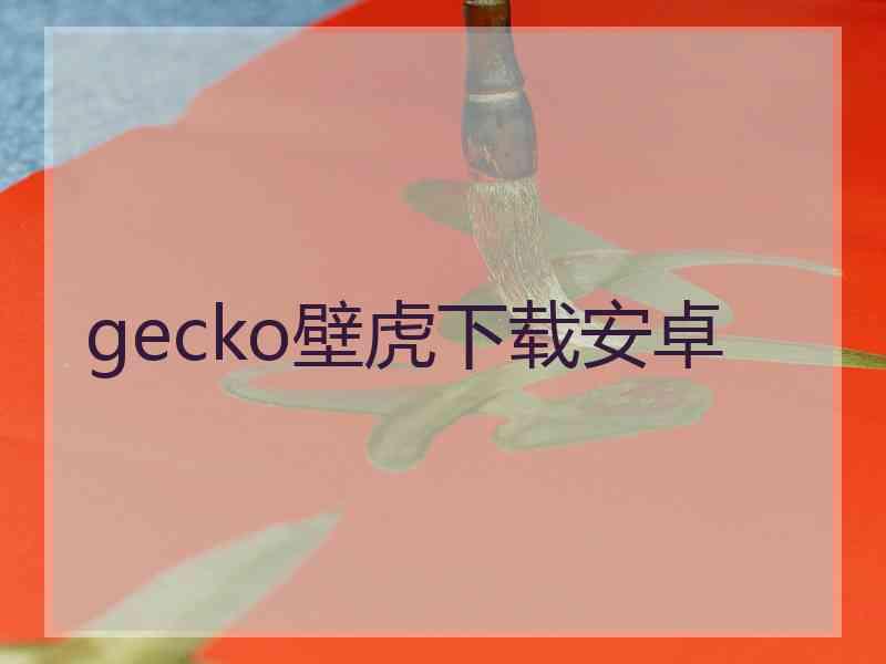 gecko壁虎下载安卓 gecko壁虎下载安卓