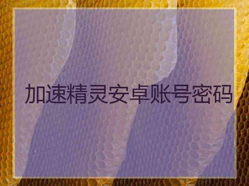 加速精灵安卓账号密码 加速精灵安卓账号密码