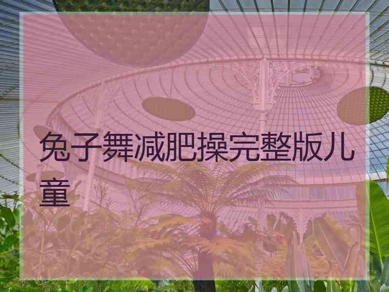 兔子舞减肥操完整版儿童 兔子舞减肥操完整版儿童