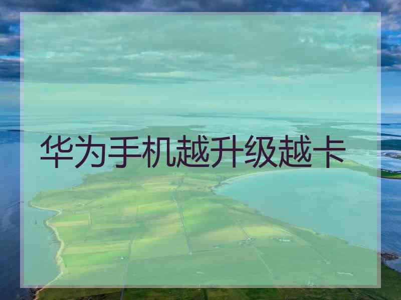 华为手机越升级越卡 华为手机越升级越卡