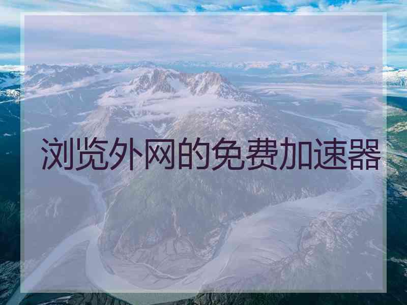 浏览外网的免费加速器 浏览外网的免费加速器