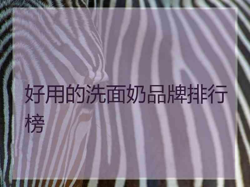 好用的洗面奶品牌排行榜 好用的洗面奶品牌排行榜