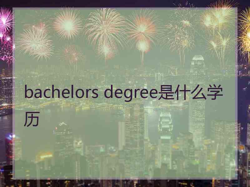 bachelors degree是什么学历 bachelors degree是什么学历