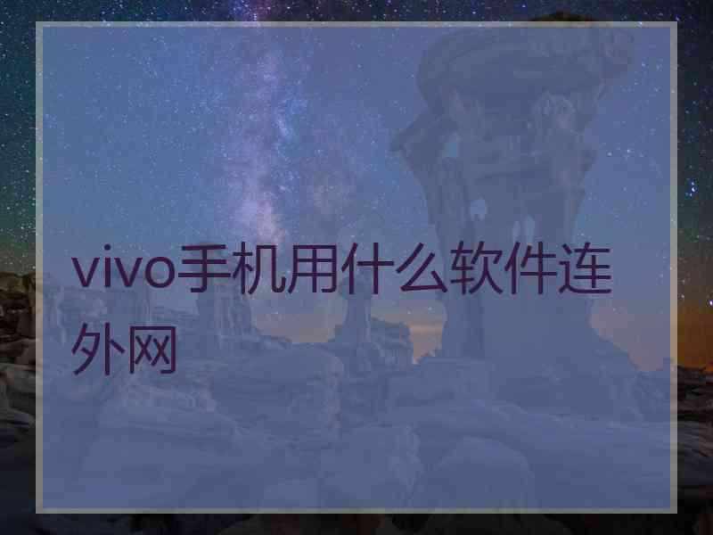 vivo手机用什么软件连外网 vivo手机用什么软件连外网