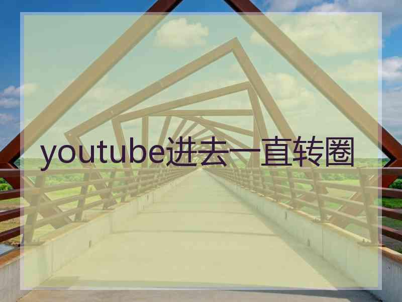 youtube进去一直转圈 youtube进去一直转圈