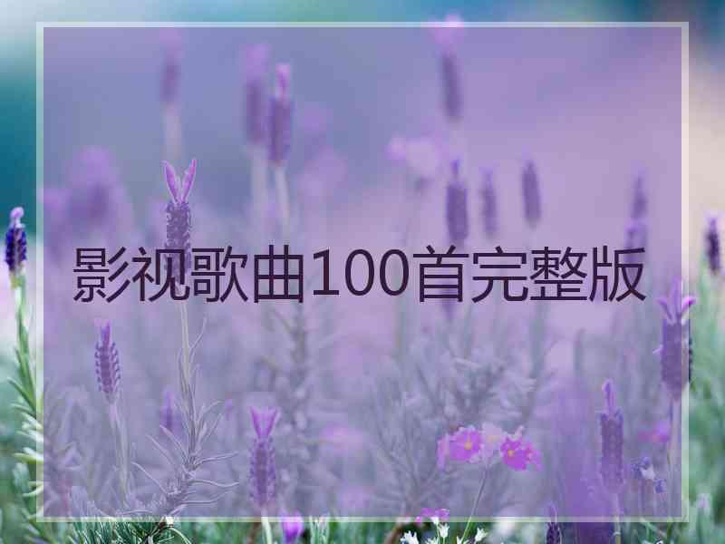 影视歌曲100首完整版 影视歌曲100首完整版