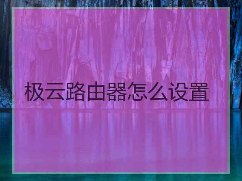 极云路由器怎么设置 极云路由器怎么设置