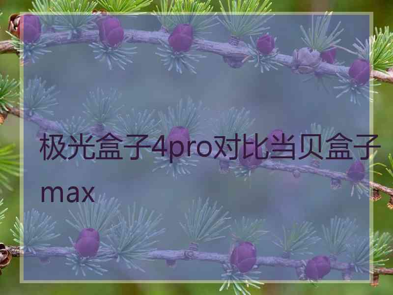 极光盒子4pro对比当贝盒子max 极光盒子4pro对比当贝盒子max