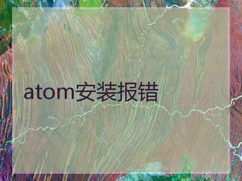 atom安装报错 atom安装报错
