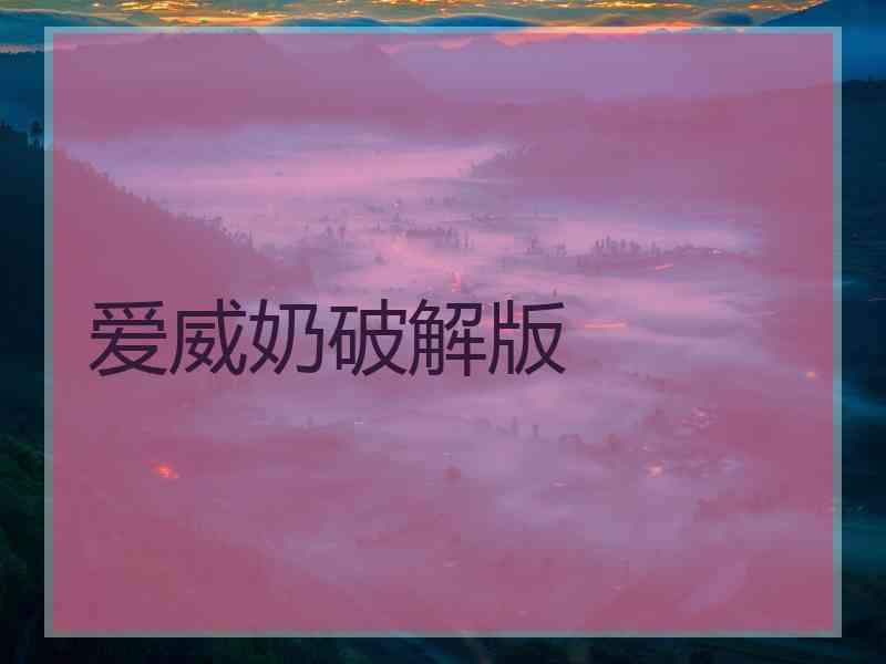 爱威奶破解版 爱威奶破解版