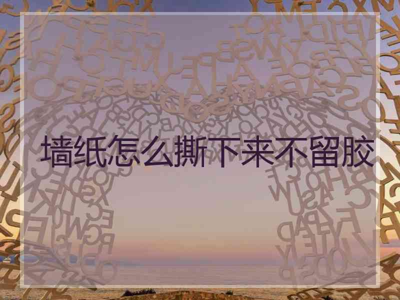 墙纸怎么撕下来不留胶 墙纸怎么撕下来不留胶