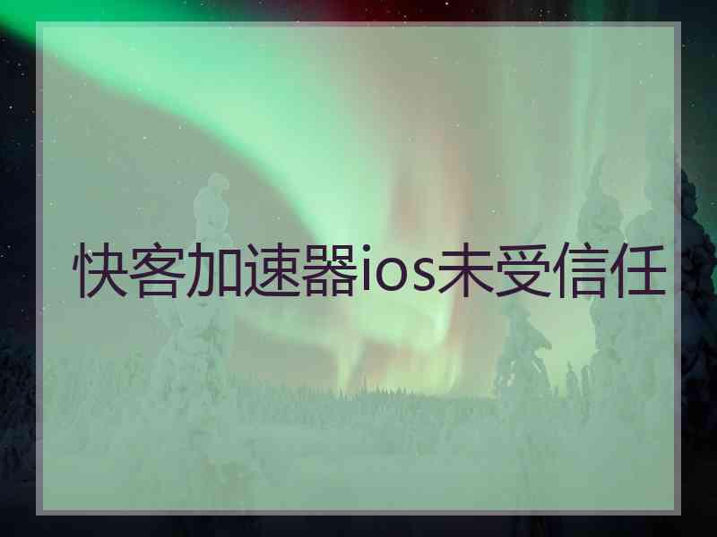 快客加速器ios未受信任 快客加速器ios未受信任