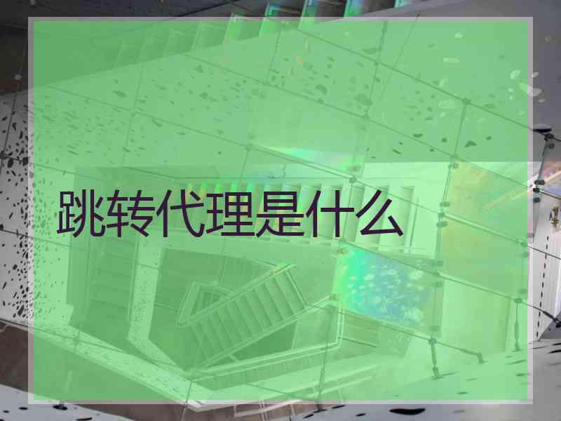 跳转代理是什么 跳转代理是什么