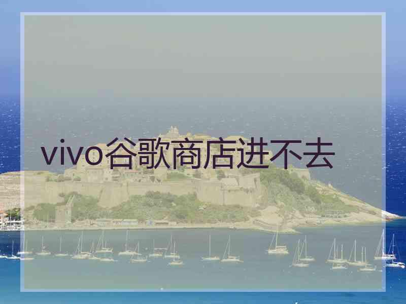vivo谷歌商店进不去 vivo谷歌商店进不去
