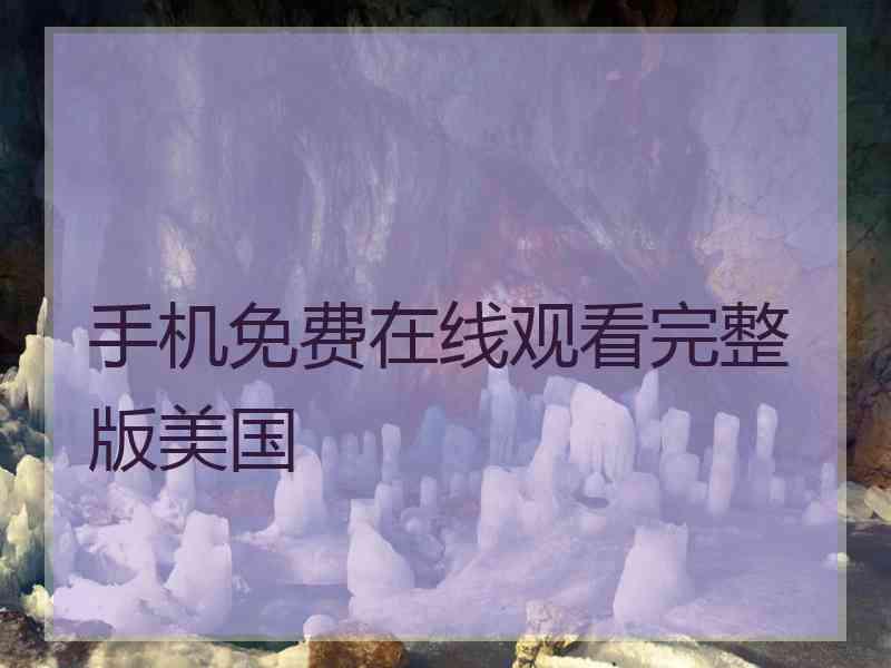手机免费在线观看完整版美国 手机免费在线观看完整版美国