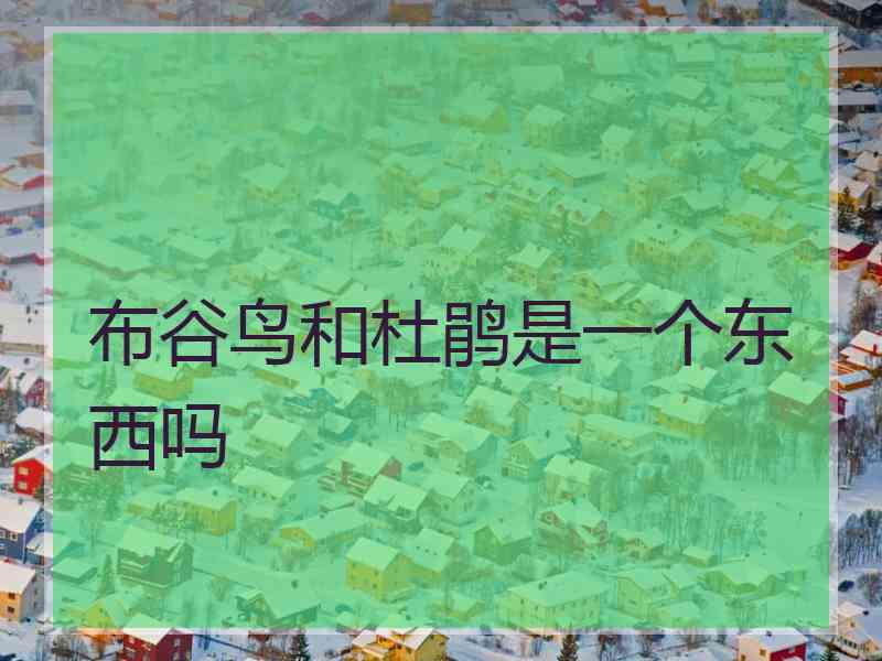 布谷鸟和杜鹃是一个东西吗 布谷鸟和杜鹃是一个东西吗