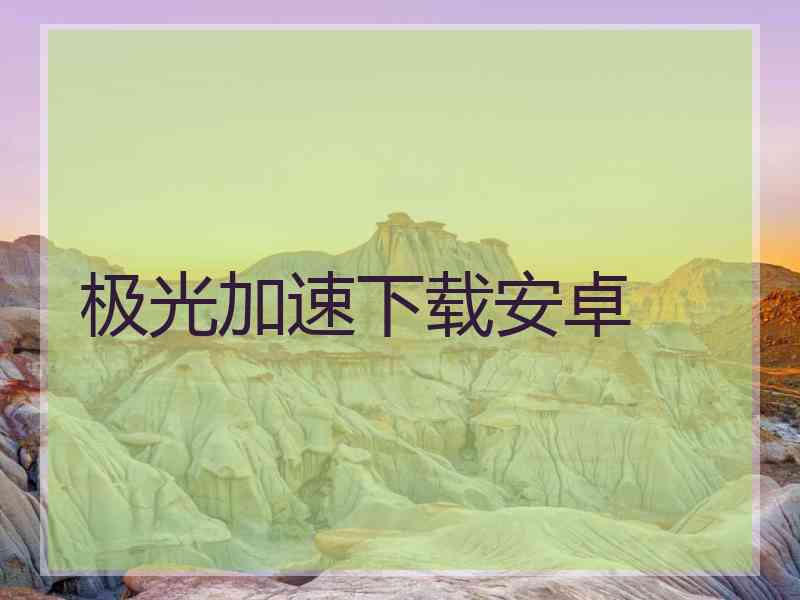 极光加速下载安卓 极光加速下载安卓