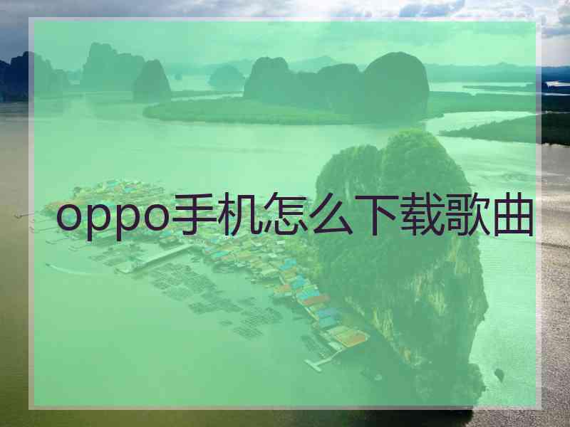 oppo手机怎么下载歌曲 oppo手机怎么下载歌曲