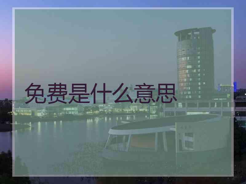 免费是什么意思 免费是什么意思
