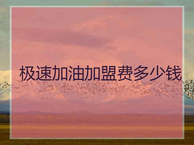 极速加油加盟费多少钱 极速加油加盟费多少钱