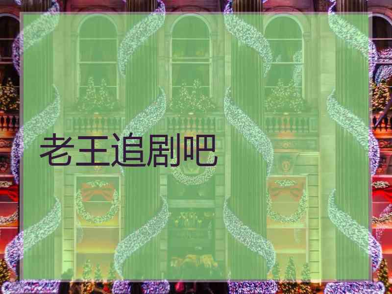 老王追剧吧 老王追剧吧