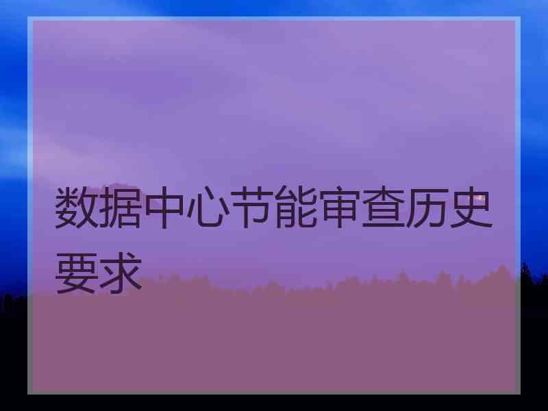数据中心节能审查历史要求 数据中心节能审查历史要求