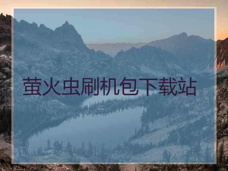 萤火虫刷机包下载站 萤火虫刷机包下载站