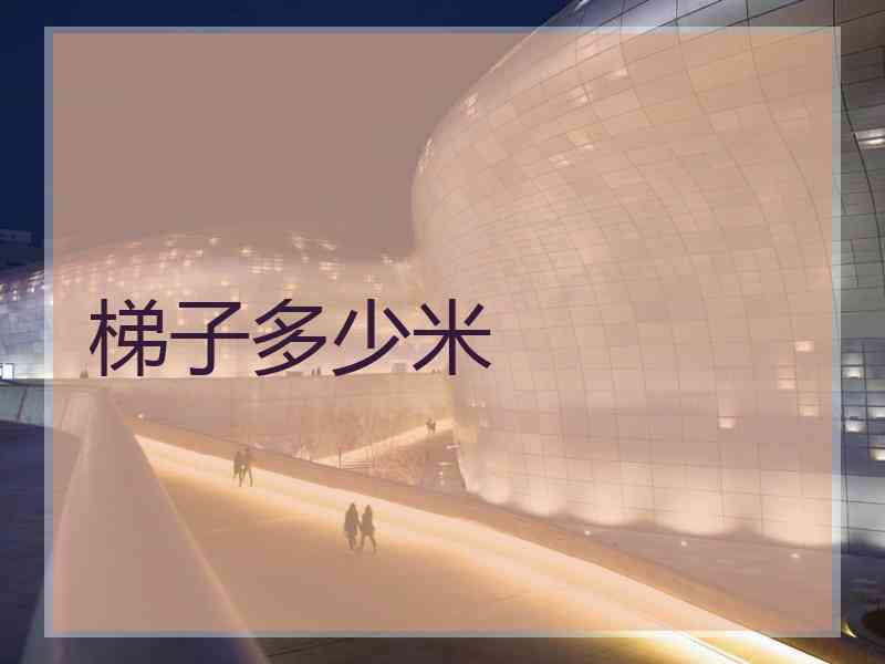 梯子多少米 梯子多少米