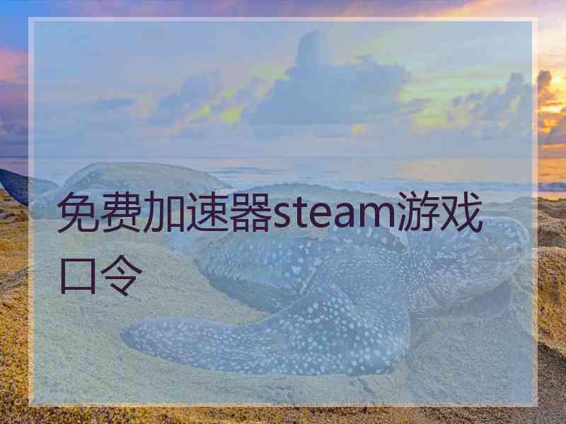 免费加速器steam游戏口令 免费加速器steam游戏口令