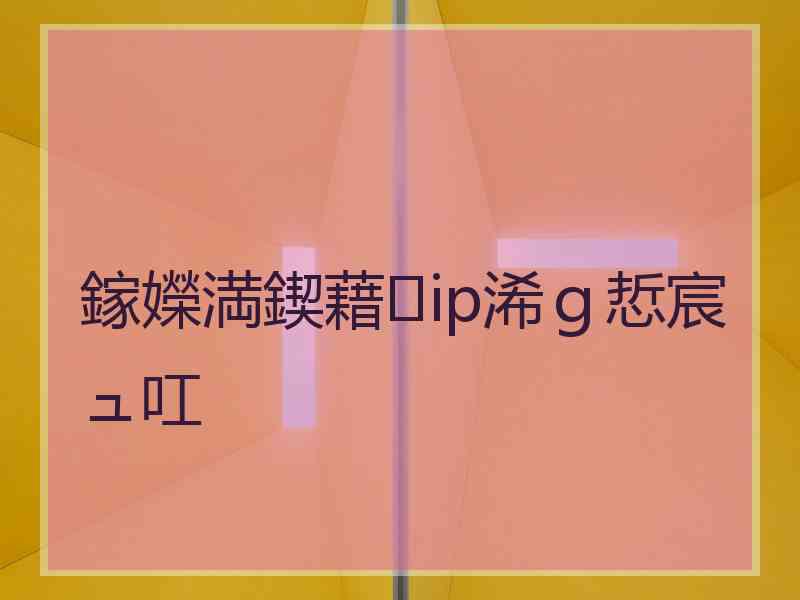 鎵嬫満鍥藉ip浠g悊宸ュ叿 鎵嬫満鍥藉ip浠g悊宸ュ叿