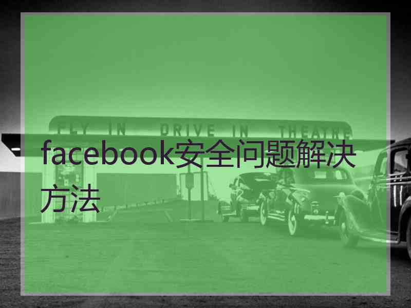 facebook安全问题解决方法 facebook安全问题解决方法