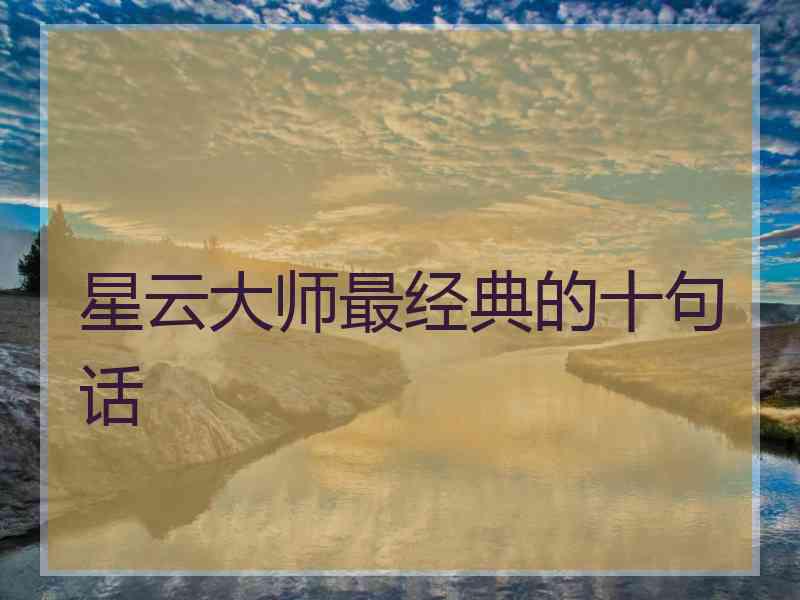星云大师最经典的十句话 星云大师最经典的十句话