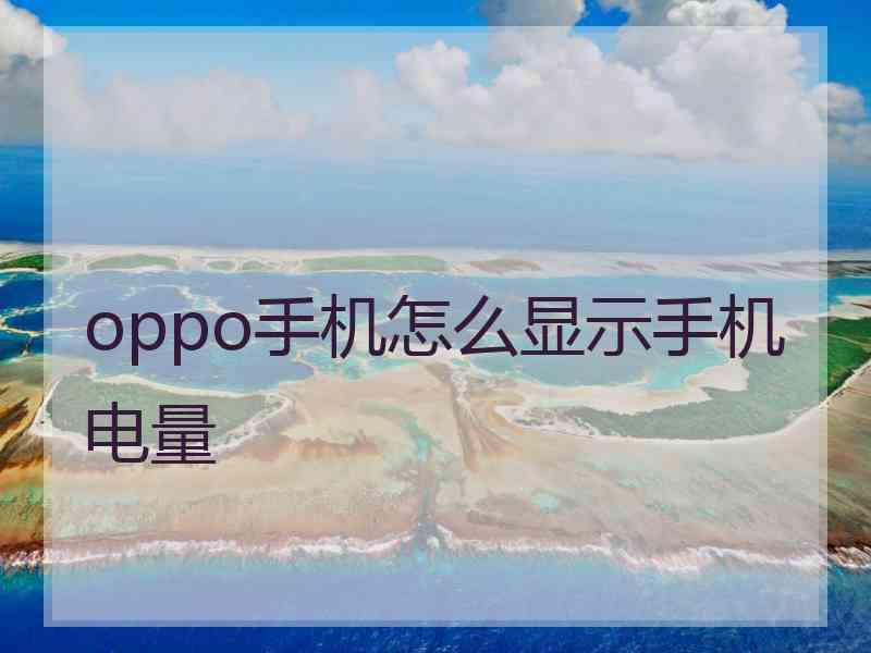 oppo手机怎么显示手机电量 oppo手机怎么显示手机电量