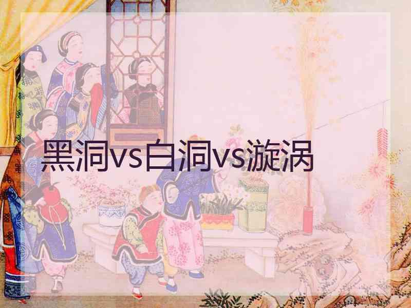 黑洞vs白洞vs漩涡 黑洞vs白洞vs漩涡