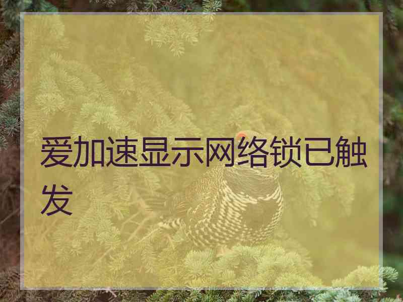 爱加速显示网络锁已触发 爱加速显示网络锁已触发