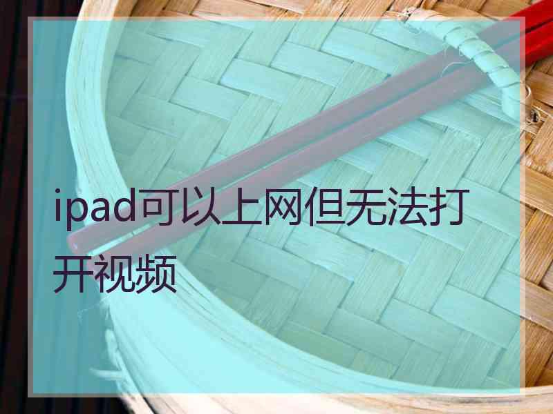 ipad可以上网但无法打开视频 ipad可以上网但无法打开视频