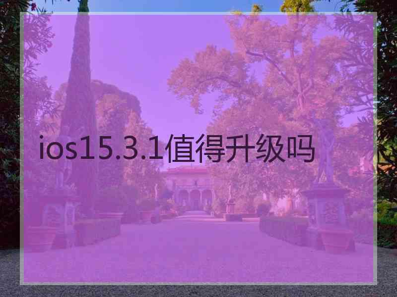 ios15.3.1值得升级吗 ios15.3.1值得升级吗