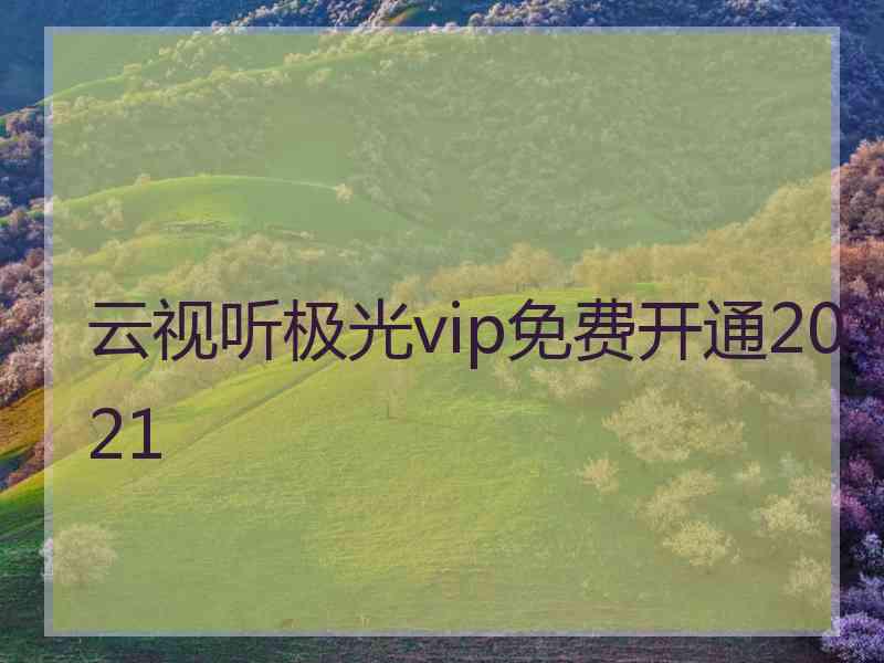 云视听极光vip免费开通2021 云视听极光vip免费开通2021