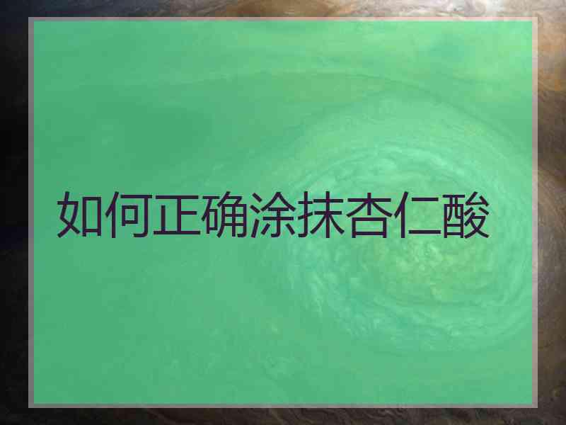如何正确涂抹杏仁酸 如何正确涂抹杏仁酸