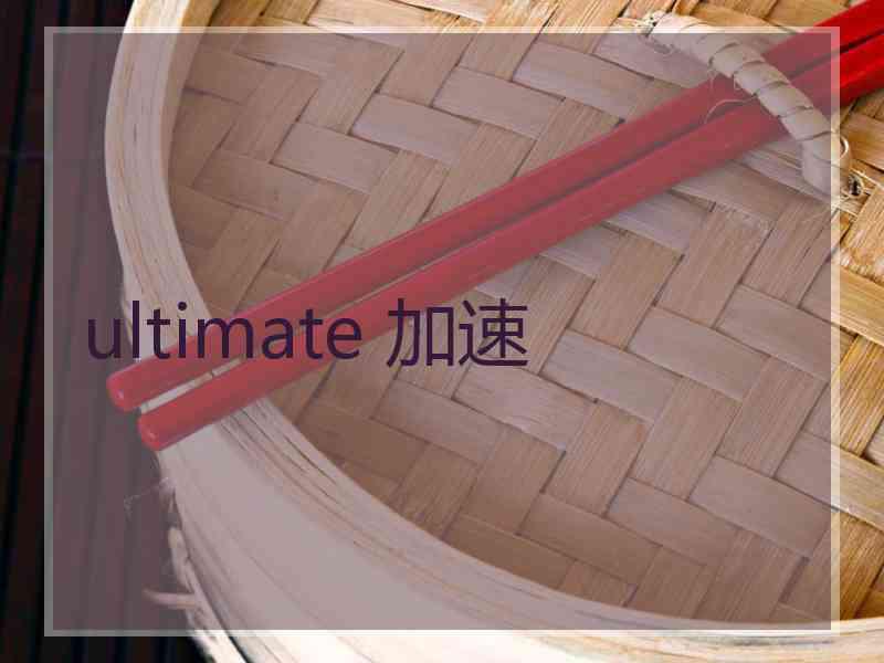 ultimate 加速 ultimate 加速