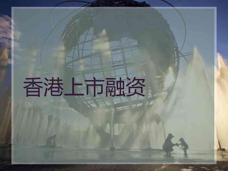 香港上市融资 香港上市融资