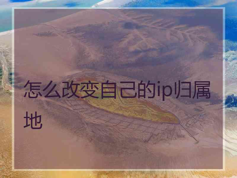 怎么改变自己的ip归属地 怎么改变自己的ip归属地