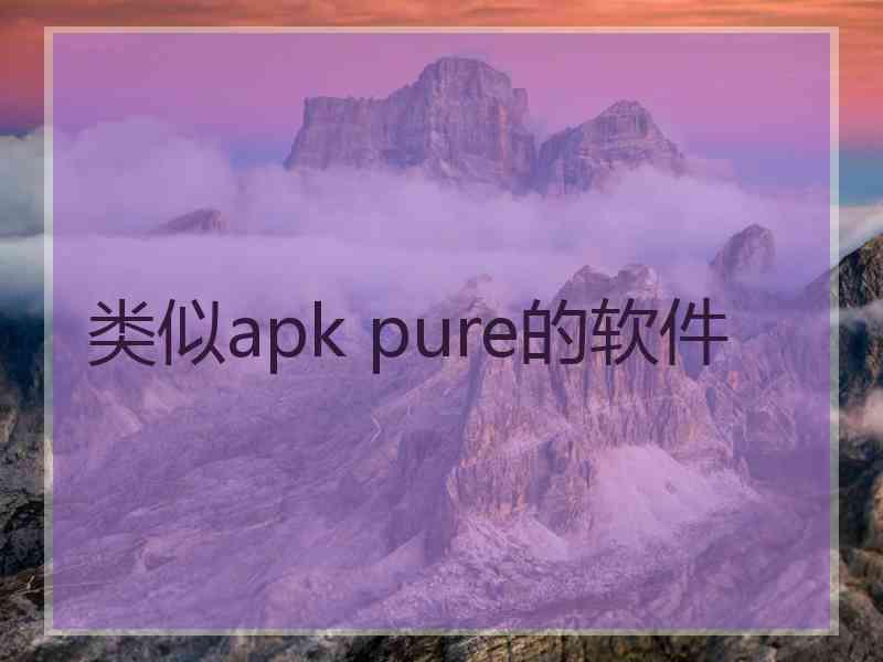 类似apk pure的软件 类似apk pure的软件